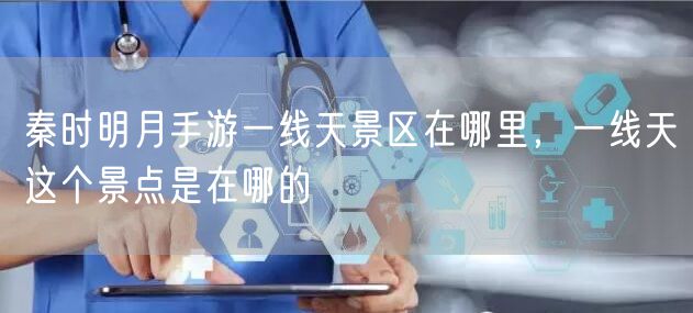 秦时明月手游一线天景区在哪里，一线天这个景点是在哪的