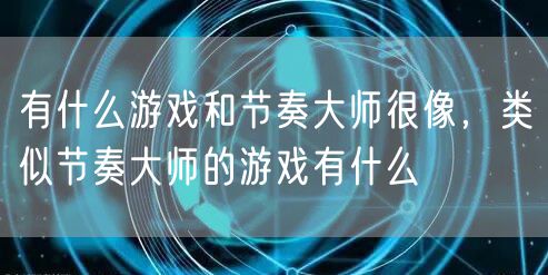 有什么游戏和节奏大师很像，类似节奏大师的游戏有什么