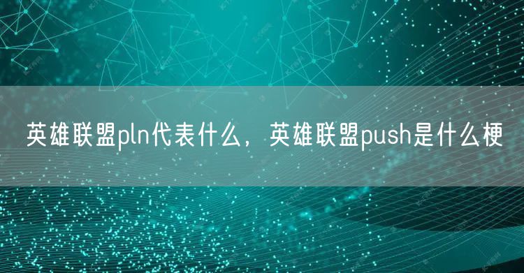 英雄联盟pln代表什么，英雄联盟push是什么梗