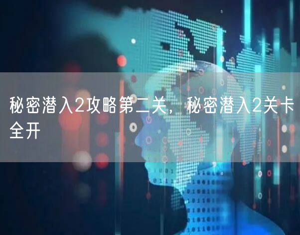 秘密潜入2攻略第二关，秘密潜入2关卡全开