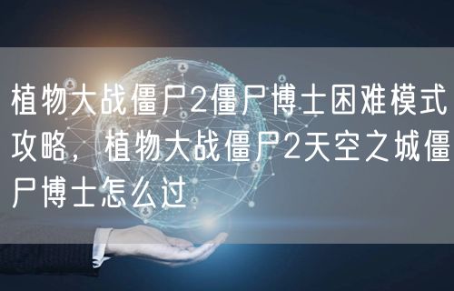 植物大战僵尸2僵尸博士困难模式攻略，植物大战僵尸2天空之城僵尸博士怎么过
