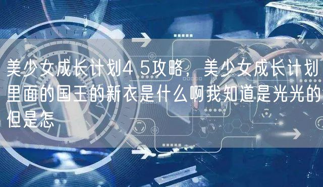 美少女成长计划4 5攻略，美少女成长计划里面的国王的新衣是什么啊我知道是光光的但是怎
