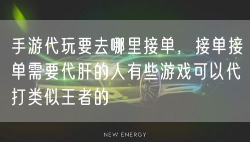 手游代玩要去哪里接单，接单接单需要代肝的人有些游戏可以代打类似王者的
