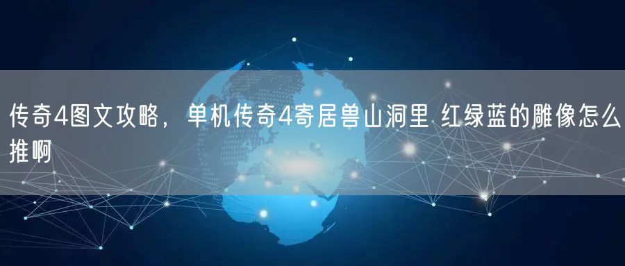 传奇4图文攻略，单机传奇4寄居兽山洞里 红绿蓝的雕像怎么推啊