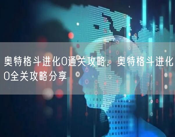 奥特格斗进化0通关攻略，奥特格斗进化0全关攻略分享