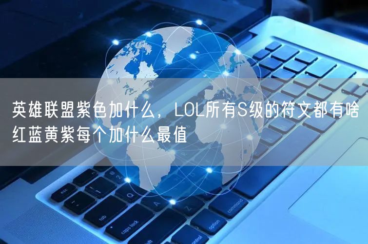 英雄联盟紫色加什么，LOL所有S级的符文都有啥红蓝黄紫每个加什么最值