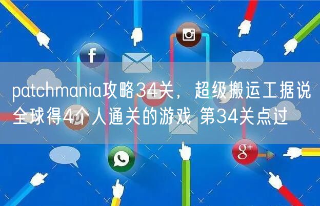 patchmania攻略34关，超级搬运工据说全球得4个人通关的游戏 第34关点过