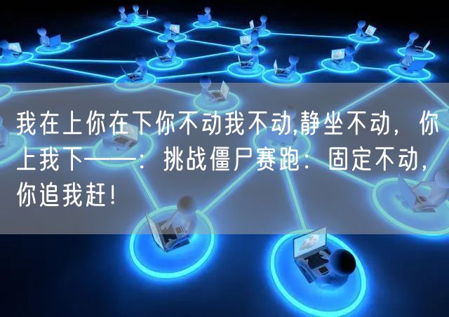 我在上你在下你不动我不动,静坐不动，你上我下——：挑战僵尸赛跑：固定不动，你追我赶！