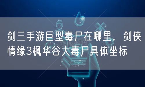 剑三手游巨型毒尸在哪里，剑侠情缘3枫华谷大毒尸具体坐标