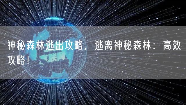神秘森林逃出攻略，逃离神秘森林：高效攻略！