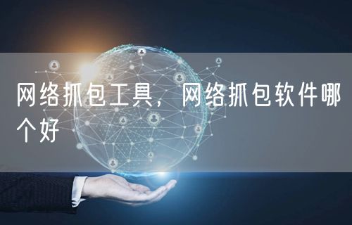网络抓包工具，网络抓包软件哪个好