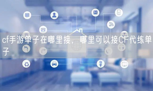 cf手游单子在哪里接，哪里可以接CF代练单子