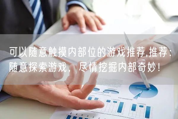 可以随意触摸内部位的游戏推荐,推荐：随意探索游戏，尽情挖掘内部奇妙！