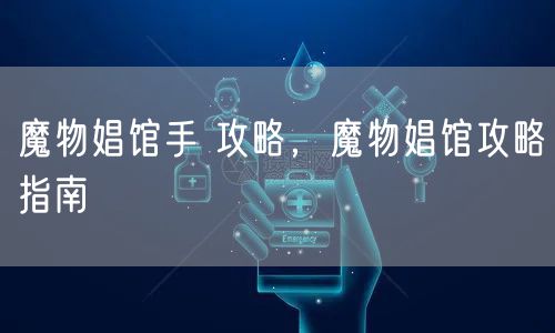 魔物娼馆手 攻略，魔物娼馆攻略指南