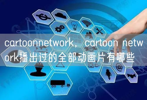 cartoonnetwork，cartoon network播出过的全部动画片有哪些