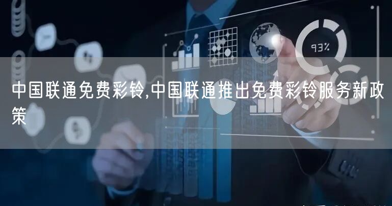 中国联通免费彩铃,中国联通推出免费彩铃服务新政策