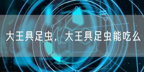大王具足虫，大王具足虫能吃么