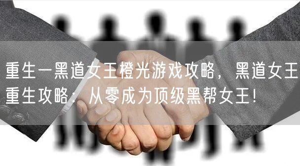 重生一黑道女王橙光游戏攻略，黑道女王重生攻略：从零成为顶级黑帮女王！