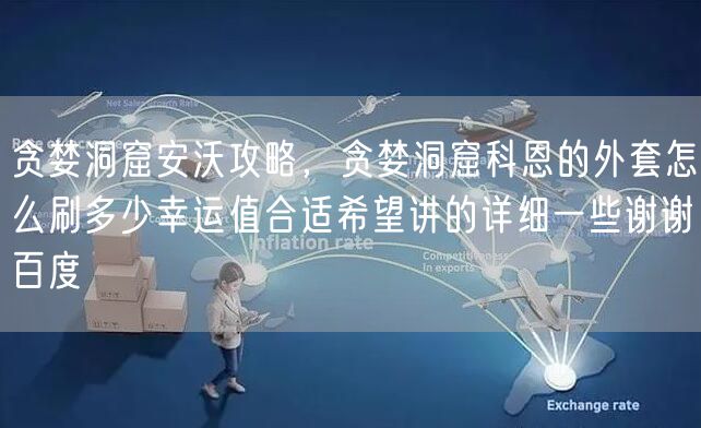贪婪洞窟安沃攻略，贪婪洞窟科恩的外套怎么刷多少幸运值合适希望讲的详细一些谢谢百度
