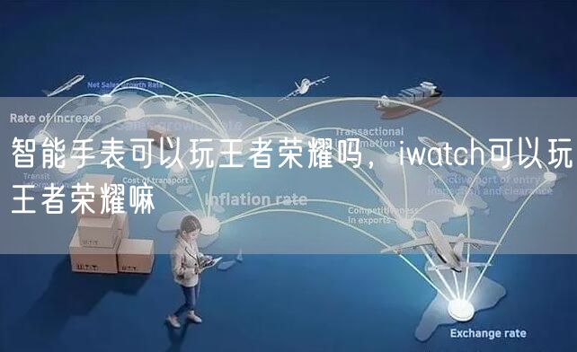 智能手表可以玩王者荣耀吗，iwatch可以玩王者荣耀嘛