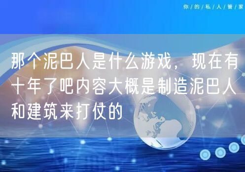 那个泥巴人是什么游戏，现在有十年了吧内容大概是制造泥巴人和建筑来打仗的