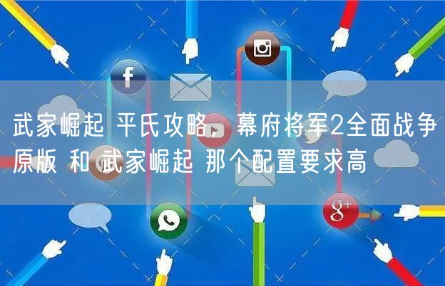 武家崛起 平氏攻略，幕府将军2全面战争原版 和 武家崛起 那个配置要求高