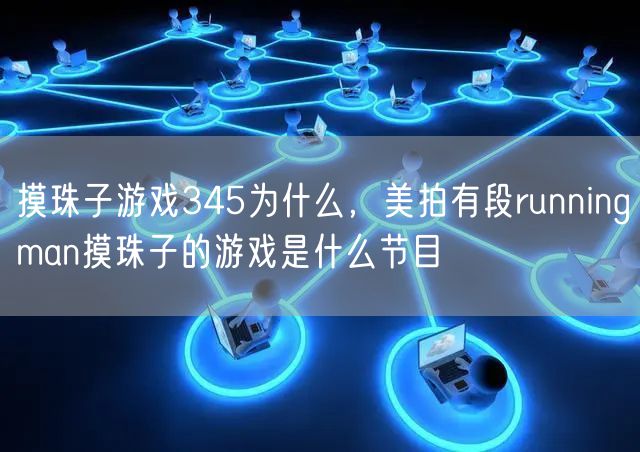 摸珠子游戏345为什么，美拍有段runningman摸珠子的游戏是什么节目