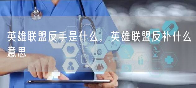 英雄联盟反手是什么，英雄联盟反补什么意思