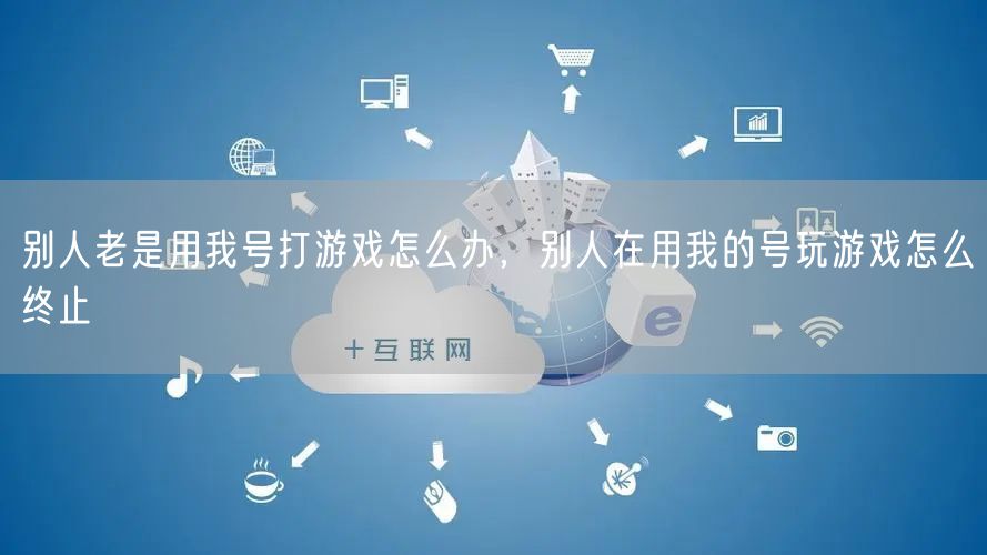 别人老是用我号打游戏怎么办，别人在用我的号玩游戏怎么终止