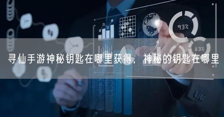 寻仙手游神秘钥匙在哪里获得，神秘的钥匙在哪里