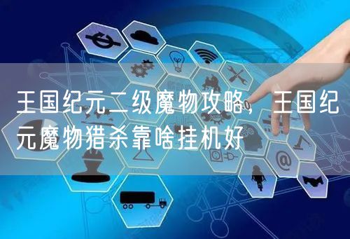 王国纪元二级魔物攻略，王国纪元魔物猎杀靠啥挂机好