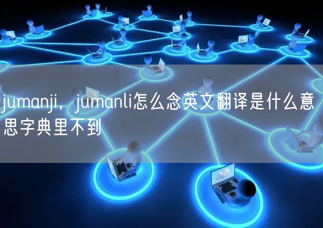 jumanji，jumanli怎么念英文翻译是什么意思字典里不到