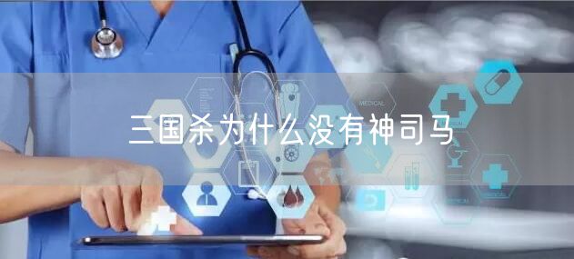 三国杀为什么没有神司马