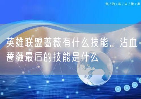 英雄联盟蔷薇有什么技能，沾血蔷薇最后的技能是什么