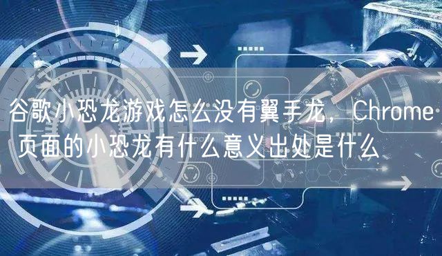 谷歌小恐龙游戏怎么没有翼手龙，Chrome 页面的小恐龙有什么意义出处是什么