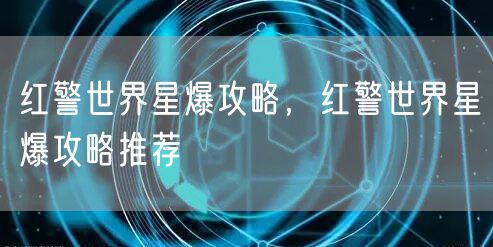 红警世界星爆攻略，红警世界星爆攻略推荐