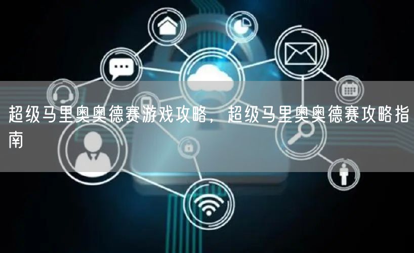 超级马里奥奥德赛游戏攻略，超级马里奥奥德赛攻略指南