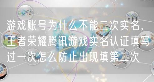 游戏账号为什么不能二次实名，王者荣耀腾讯游戏实名认证填写过一次怎么防止出现填第二次