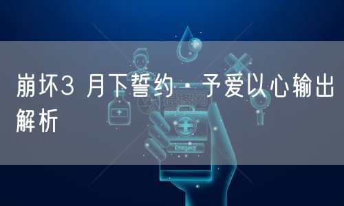 崩坏3 月下誓约·予爱以心输出解析