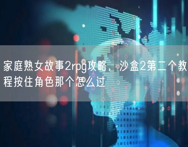 家庭熟女故事2rpg攻略，沙盒2第二个教程按住角色那个怎么过