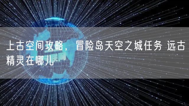 上古空间攻略，冒险岛天空之城任务 远古精灵在哪儿