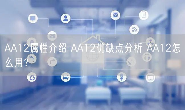 AA12属性介绍 AA12优缺点分析 AA12怎么用？