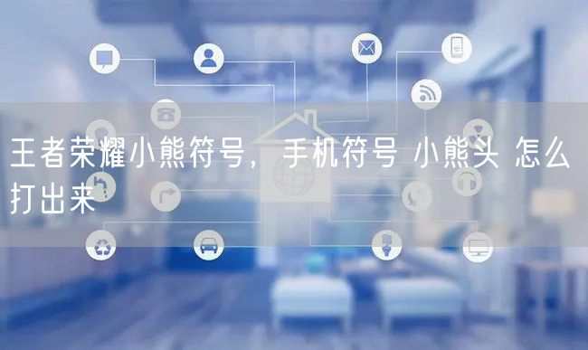 王者荣耀小熊符号，手机符号 小熊头 怎么 打出来