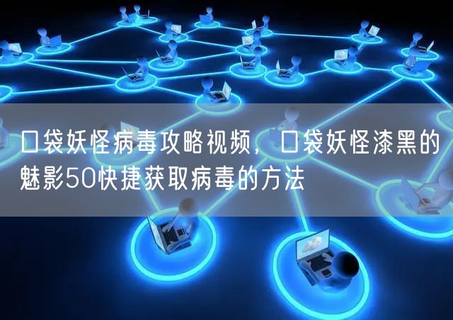 口袋妖怪病毒攻略视频，口袋妖怪漆黑的魅影50快捷获取病毒的方法