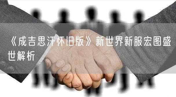 《成吉思汗怀旧版》新世界新服宏图盛世解析