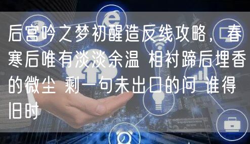 后宫吟之梦初醒造反线攻略，春寒后唯有淡淡余温 相衬蹄后埋香的微尘 剩一句未出口的问 谁得旧时