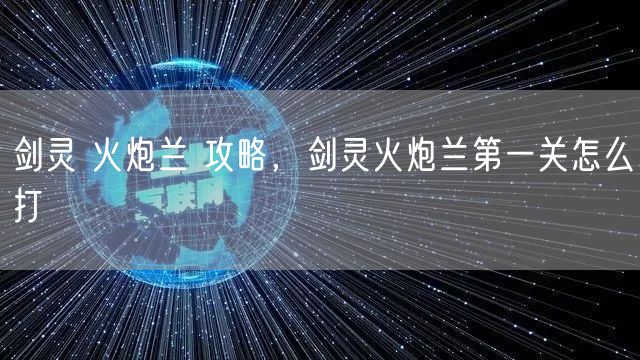 剑灵 火炮兰 攻略，剑灵火炮兰第一关怎么打