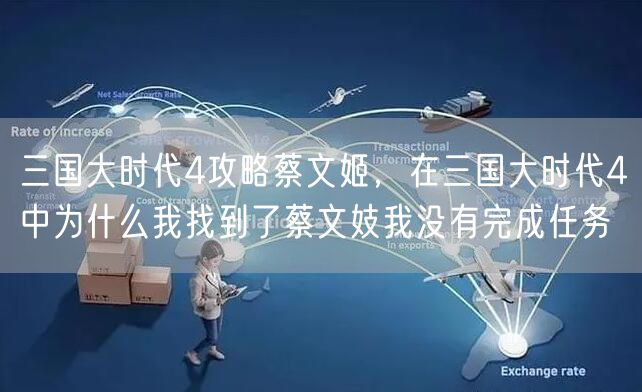 三国大时代4攻略蔡文姬，在三国大时代4中为什么我找到了蔡文妓我没有完成任务