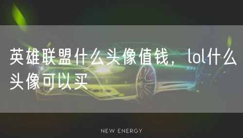 英雄联盟什么头像值钱，lol什么头像可以买