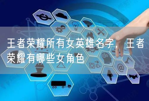 王者荣耀所有女英雄名字，王者荣耀有哪些女角色